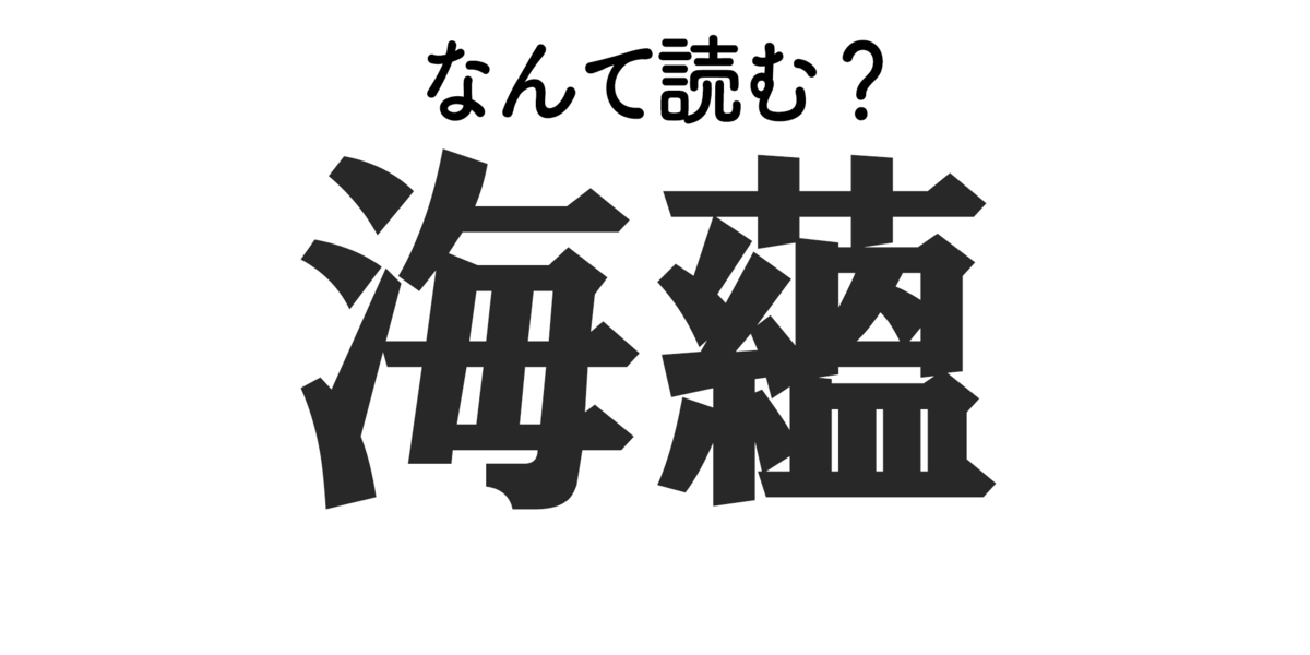 海蘊 はなんて読む 難読漢字クイズ もぐナビニュース もぐナビ